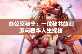 办公室秘辛：一位秘书的刺激与奢华人生探秘