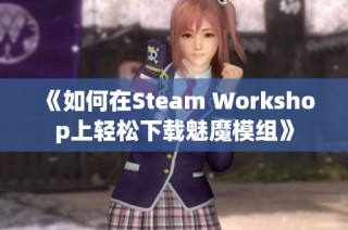 《如何在Steam Workshop上轻松下载魅魔模组》
