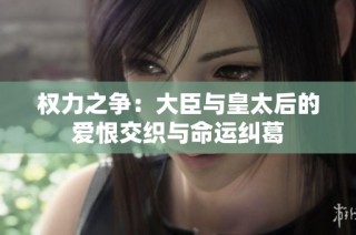 权力之争：大臣与皇太后的爱恨交织与命运纠葛