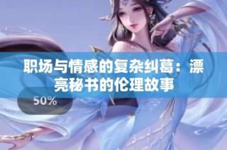 职场与情感的复杂纠葛：漂亮秘书的伦理故事