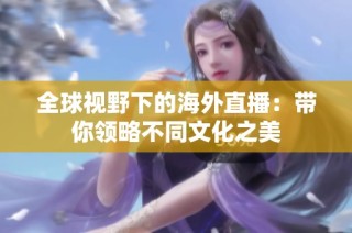 全球视野下的海外直播：带你领略不同文化之美