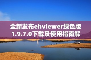 全新发布ehviewer绿色版1.9.7.0下载及使用指南解析