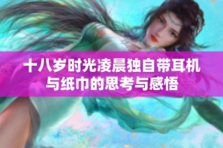 十八岁时光凌晨独自带耳机与纸巾的思考与感悟