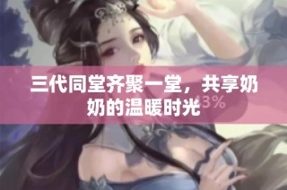 三代同堂齐聚一堂，共享奶奶的温暖时光