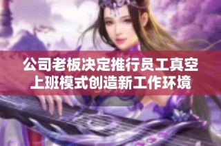 公司老板决定推行员工真空上班模式创造新工作环境