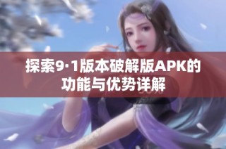 探索9·1版本破解版APK的功能与优势详解