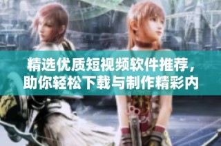 精选优质短视频软件推荐，助你轻松下载与制作精彩内容