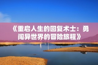 《重启人生的回复术士：勇闯异世界的冒险旅程》