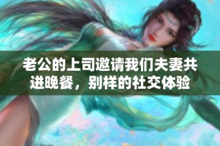 老公的上司邀请我们夫妻共进晚餐，别样的社交体验