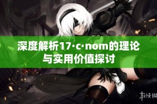 深度解析17·c·nom的理论与实用价值探讨