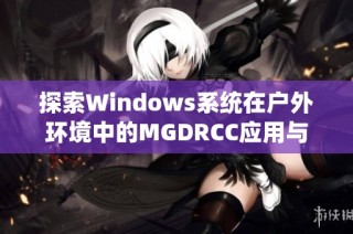 探索Windows系统在户外环境中的MGDRCC应用与实践