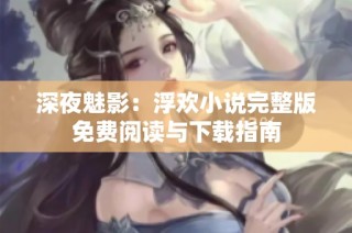 深夜魅影：浮欢小说完整版免费阅读与下载指南