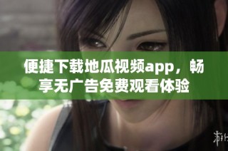 便捷下载地瓜视频app，畅享无广告免费观看体验
