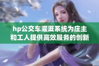 hp公交车灌溉系统为庄主和工人提供高效服务的创新方案