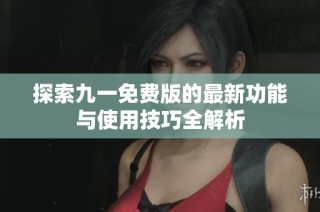 探索九一免费版的最新功能与使用技巧全解析