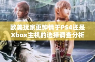 欧美玩家更钟情于PS4还是Xbox主机的选择调查分析