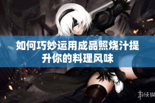 如何巧妙运用成品照烧汁提升你的料理风味