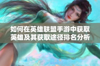 如何在英雄联盟手游中获取英雄及其获取途径排名分析