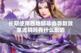 长期使用西地那非会导致效果减弱吗有什么影响