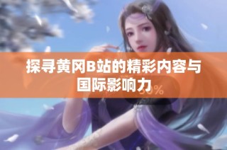 探寻黄冈B站的精彩内容与国际影响力