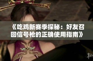 《吃鸡新赛季探秘：好友召回信号枪的正确使用指南》