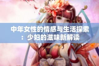 中年女性的情感与生活探索：少妇的滋味新解读
