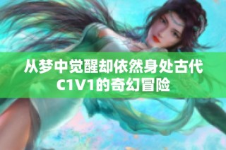从梦中觉醒却依然身处古代C1V1的奇幻冒险