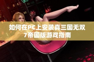 如何在PC上安装真三国无双7帝国版游戏指南