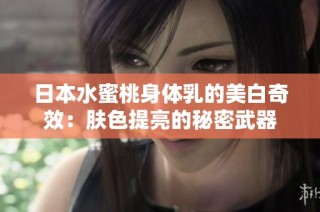日本水蜜桃身体乳的美白奇效：肤色提亮的秘密武器