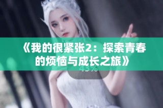 《我的很紧张2：探索青春的烦恼与成长之旅》