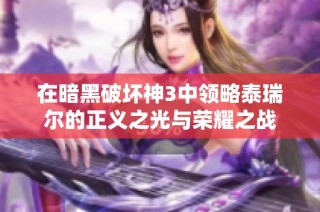 在暗黑破坏神3中领略泰瑞尔的正义之光与荣耀之战