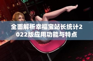 全面解析幸福宝站长统计2022版应用功能与特点