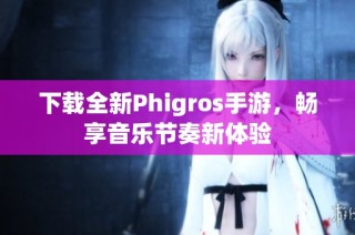 下载全新Phigros手游，畅享音乐节奏新体验