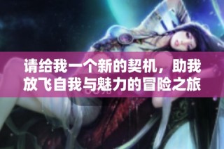 请给我一个新的契机，助我放飞自我与魅力的冒险之旅