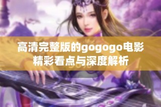 高清完整版的gogogo电影精彩看点与深度解析