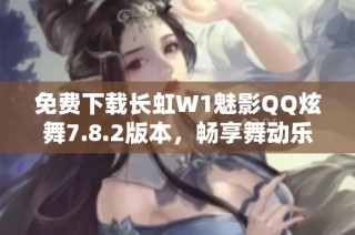 免费下载长虹W1魅影QQ炫舞7.8.2版本，畅享舞动乐趣