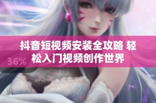 抖音短视频安装全攻略 轻松入门视频创作世界