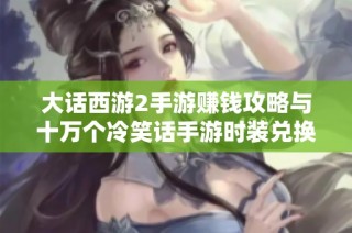 大话西游2手游赚钱攻略与十万个冷笑话手游时装兑换大全