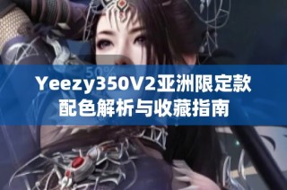 Yeezy350V2亚洲限定款配色解析与收藏指南