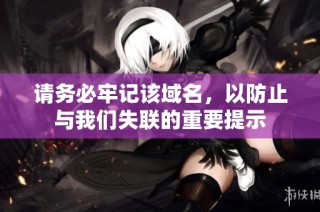 请务必牢记该域名，以防止与我们失联的重要提示