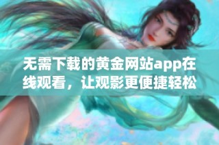 无需下载的黄金网站app在线观看，让观影更便捷轻松