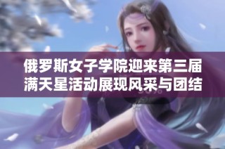 俄罗斯女子学院迎来第三届满天星活动展现风采与团结