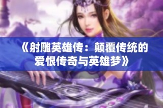 《射雕英雄传：颠覆传统的爱恨传奇与英雄梦》