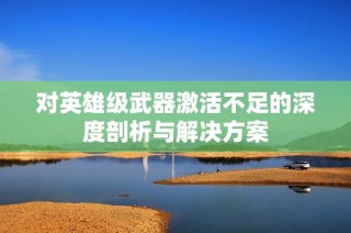 对英雄级武器激活不足的深度剖析与解决方案