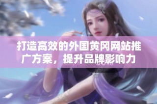 打造高效的外国黄冈网站推广方案，提升品牌影响力