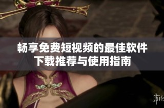 畅享免费短视频的最佳软件下载推荐与使用指南