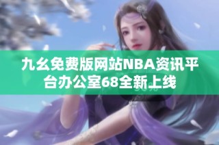 九幺免费版网站NBA资讯平台办公室68全新上线