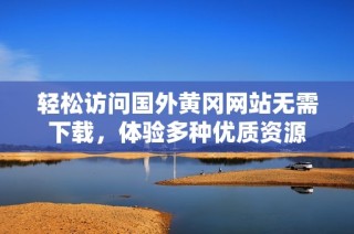 轻松访问国外黄冈网站无需下载，体验多种优质资源