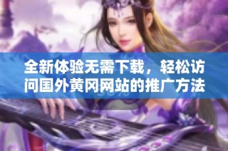 全新体验无需下载，轻松访问国外黄冈网站的推广方法