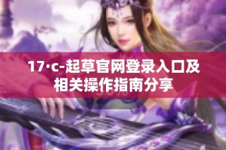 17·c-起草官网登录入口及相关操作指南分享
